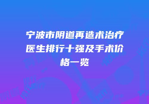 宁波市阴道再造术治疗医生排行十强及手术价格一览