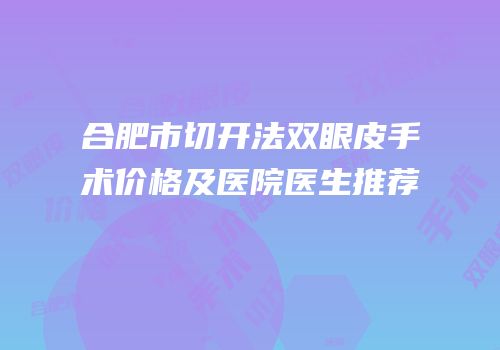 合肥市切开法双眼皮手术价格及医院医生推荐