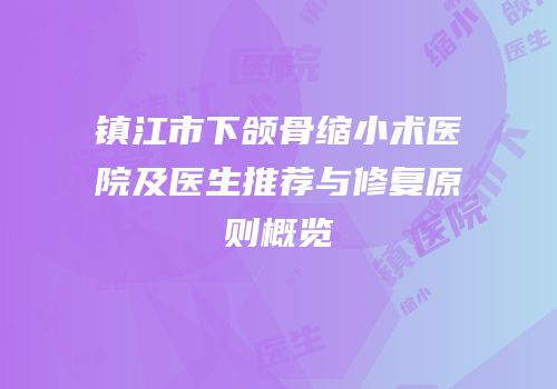 镇江市下颌骨缩小术医院及医生推荐与修复原则概览