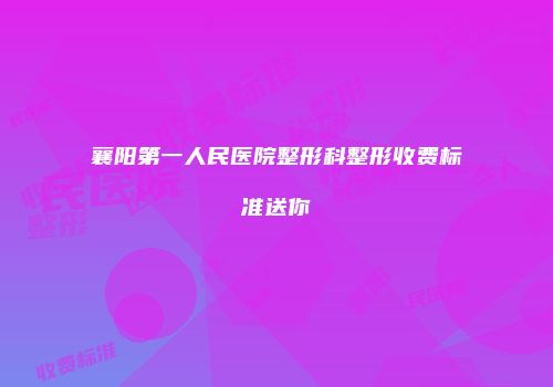 襄阳第一人民医院整形科整形收费标准送你