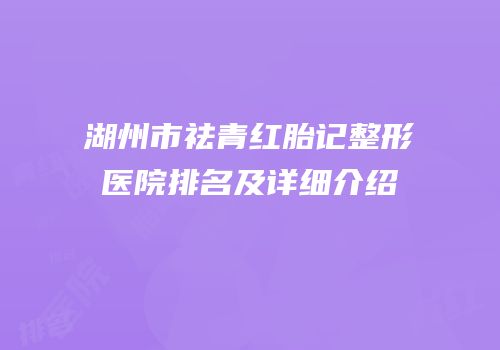 湖州市祛青红胎记整形医院排名及详细介绍