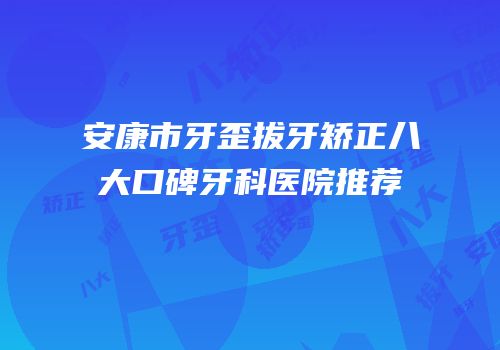 安康市牙歪拔牙矫正八大口碑牙科医院推荐