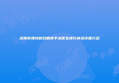 沈阳市埋线割双眼皮手术医生排行榜及详细介绍