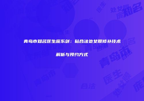 青岛市知名医生庞东剑：粘合法处女膜修补技术解析与预约方式