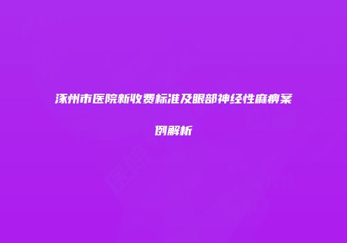 涿州市医院新收费标准及眼部神经性麻痹案例解析