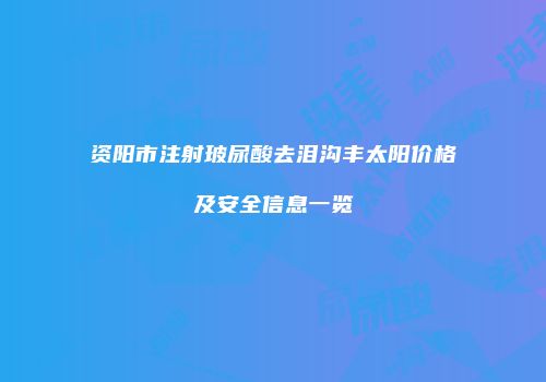 资阳市注射玻尿酸去泪沟丰太阳价格及安全信息一览