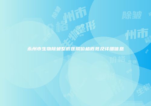 永州市生物除皱整形医院价格概览及详细信息