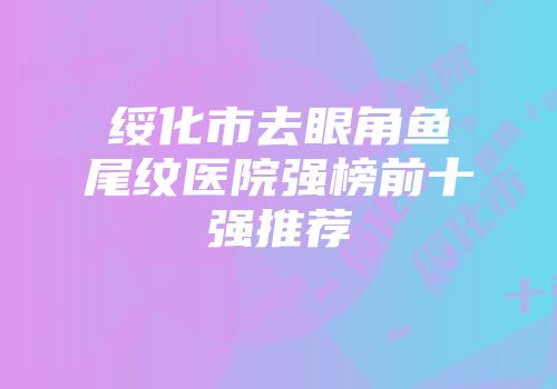 绥化市去眼角鱼尾纹医院强榜前十强推荐
