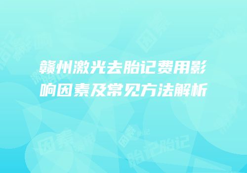 赣州激光去胎记费用影响因素及常见方法解析