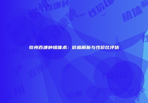 钦州百康种植体术：价格解析与性价比评估