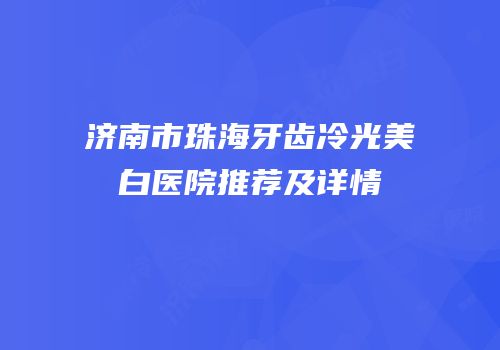 济南市珠海牙齿冷光美白医院推荐及详情