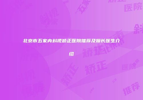 北京市五家内斜视矫正医院推荐及擅长医生介绍