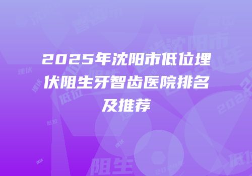 2025年沈阳市低位埋伏阻生牙智齿医院排名及推荐