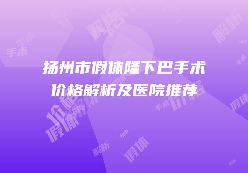 扬州市假体隆下巴手术价格解析及医院推荐