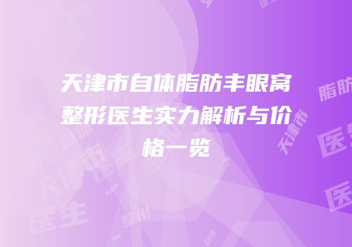 天津市自体脂肪丰眼窝整形医生实力解析与价格一览