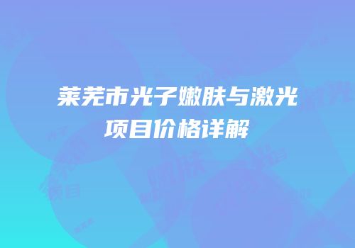 莱芜市光子嫩肤与激光项目价格详解