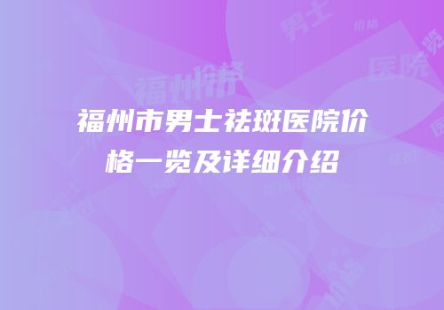 福州市男士祛斑医院价格一览及详细介绍