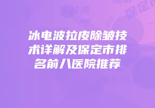 冰电波拉皮除皱技术详解及保定市排名前八医院推荐