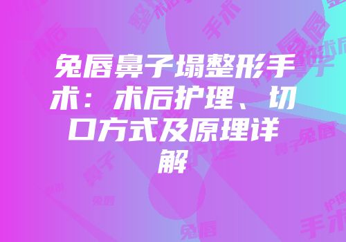 兔唇鼻子塌整形手术：术后护理、切口方式及原理详解