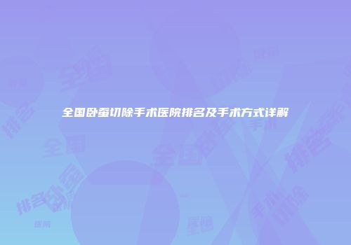 全国卧蚕切除手术医院排名及手术方式详解
