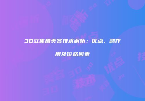 3D立体眉美容技术解析：优点、副作用及价格因素
