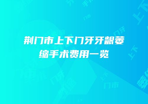荆门市上下门牙牙龈萎缩手术费用一览