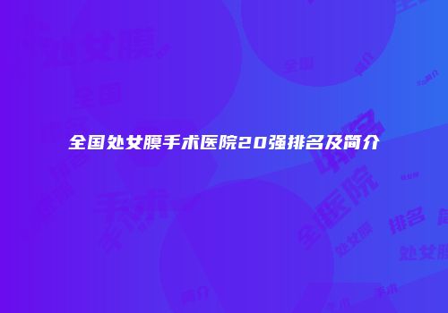 全国处女膜手术医院20强排名及简介