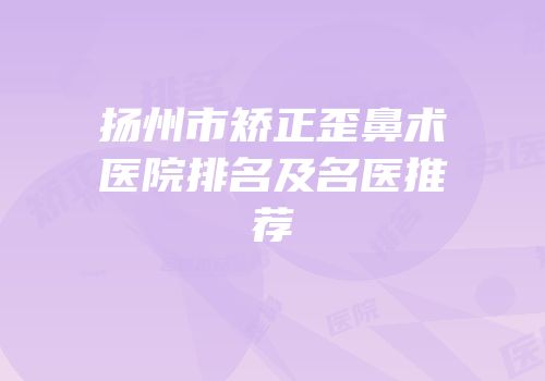 扬州市矫正歪鼻术医院排名及名医推荐