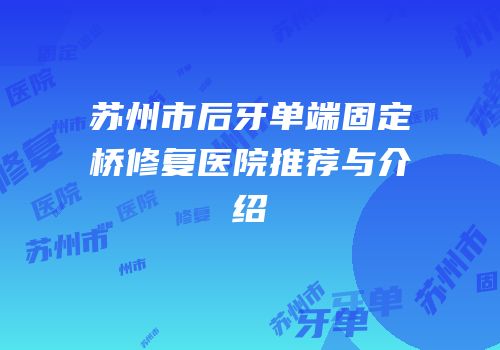 苏州市后牙单端固定桥修复医院推荐与介绍