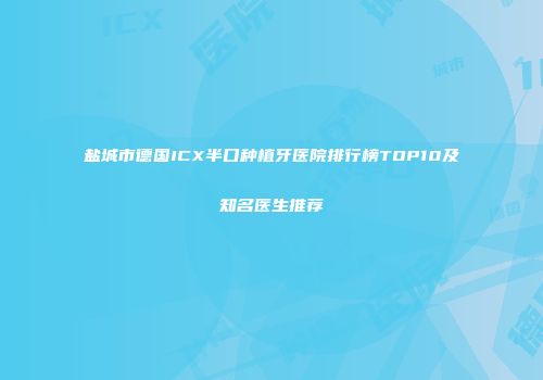 盐城市德国ICX半口种植牙医院排行榜TOP10及知名医生推荐