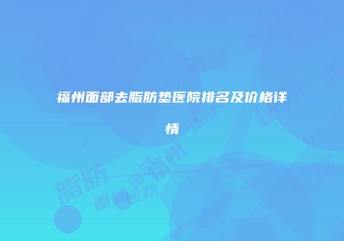福州面部去脂肪垫医院排名及价格详情