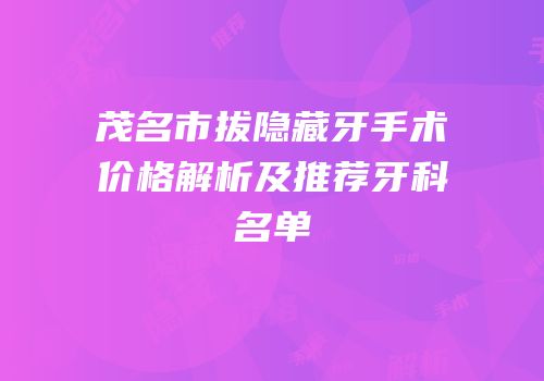 茂名市拔隐藏牙手术价格解析及推荐牙科名单