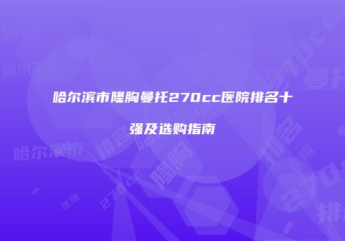 哈尔滨市隆胸曼托270cc医院排名十强及选购指南