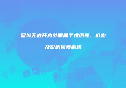 晋城无痕开内外眼角手术原理、价格及影响因素解析