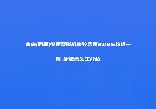 青岛(即墨)悦美整形价格收费表2025均价一览-邵航燕医生介绍