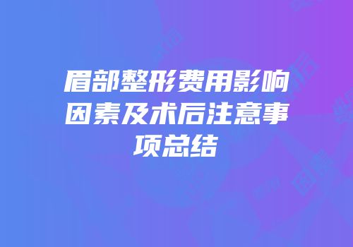 眉部整形费用影响因素及术后注意事项总结