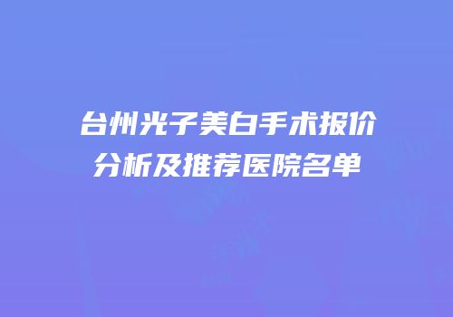 台州光子美白手术报价分析及推荐医院名单
