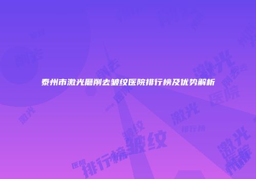泰州市激光磨削去皱纹医院排行榜及优势解析