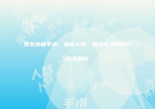秃发修复手术：适应人群、适应症及预防方法全解析