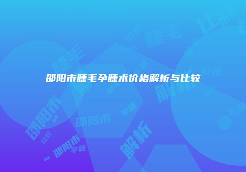 邵阳市睫毛孕睫术价格解析与比较