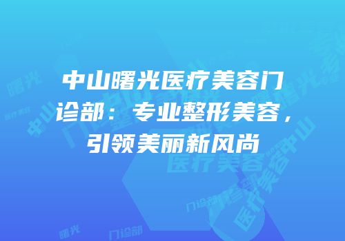 中山曙光医疗美容门诊部：专业整形美容，引领美丽新风尚