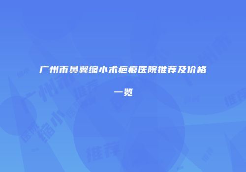 广州市鼻翼缩小术疤痕医院推荐及价格一览