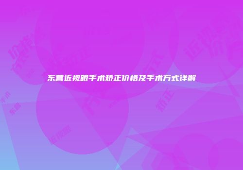 东营近视眼手术矫正价格及手术方式详解