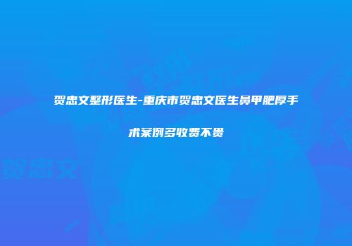 贺忠文整形医生-重庆市贺忠文医生鼻甲肥厚手术案例多收费不贵