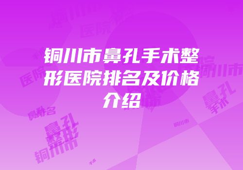 铜川市鼻孔手术整形医院排名及价格介绍