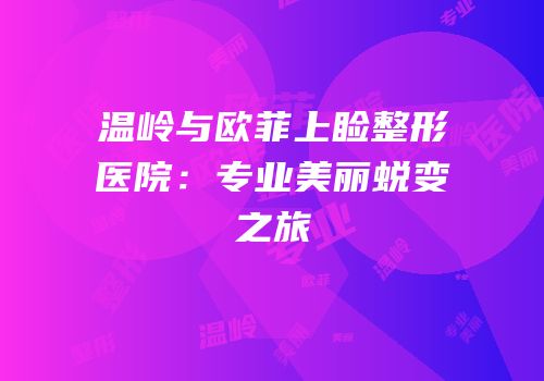 温岭与欧菲上睑整形医院：专业美丽蜕变之旅