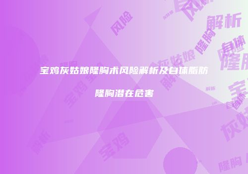 宝鸡灰姑娘隆胸术风险解析及自体脂肪隆胸潜在危害