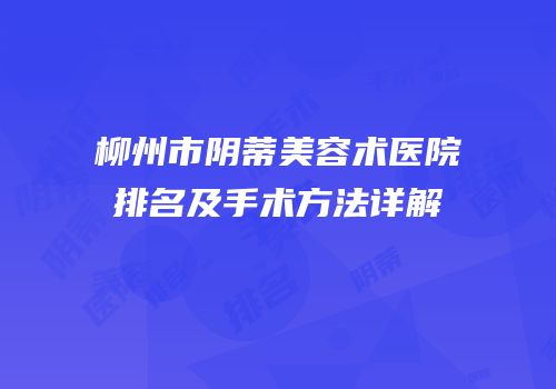 柳州市阴蒂美容术医院排名及手术方法详解