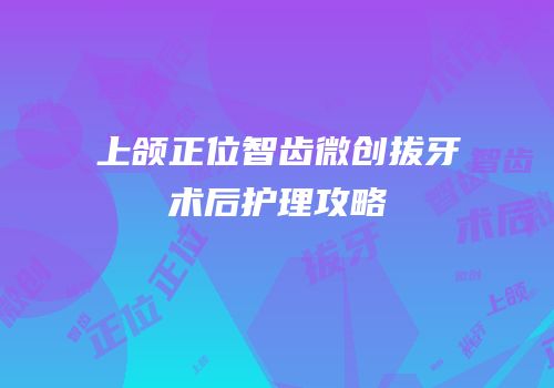 上颌正位智齿微创拔牙术后护理攻略