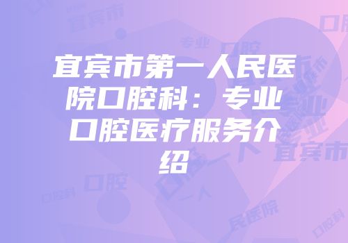 宜宾市第一人民医院口腔科：专业口腔医疗服务介绍
